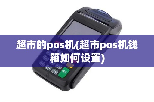 超市的pos机(超市pos机钱箱如何设置)