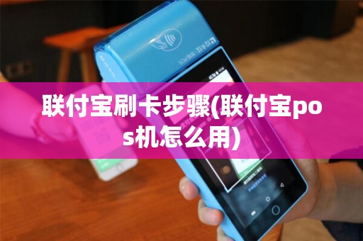 联付宝刷卡步骤(联付宝pos机怎么用)