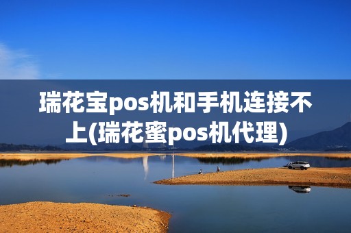 瑞花宝pos机和手机连接不上(瑞花蜜pos机代理)