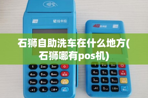 石狮自助洗车在什么地方(石狮哪有pos机)