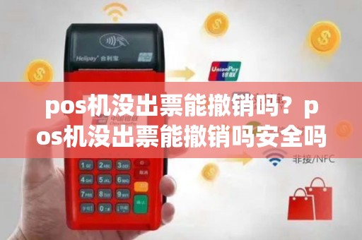 pos机没出票能撤销吗？pos机没出票能撤销吗安全吗