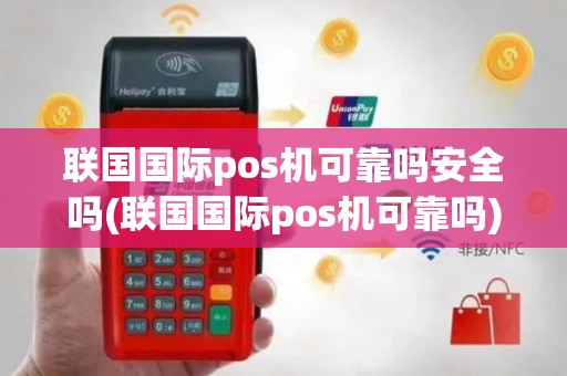 联国国际pos机可靠吗安全吗(联国国际pos机可靠吗)
