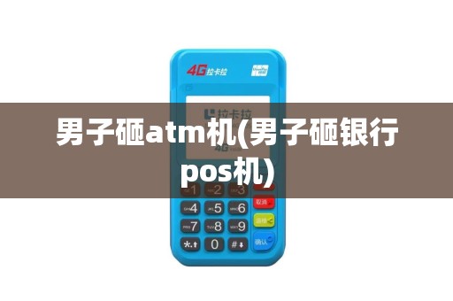 男子砸atm机(男子砸银行pos机)