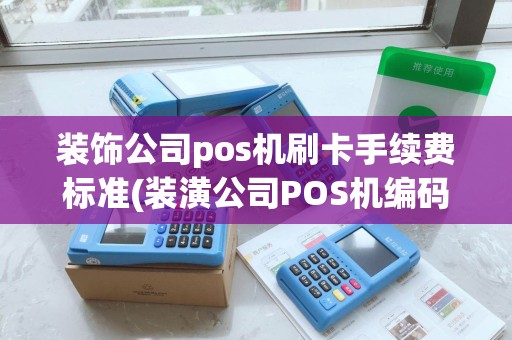 装饰公司pos机刷卡手续费标准(装潢公司POS机编码是多少)