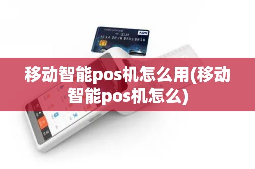 移动智能pos机怎么用(移动智能pos机怎么)