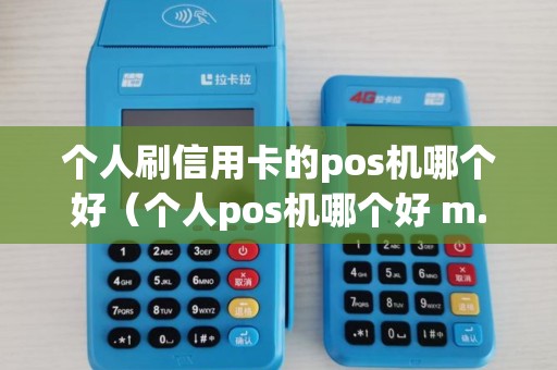 个人刷信用卡的pos机哪个好（个人pos机哪个好 m.baidu.com）