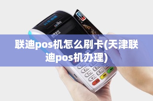 联迪pos机怎么刷卡(天津联迪pos机办理)