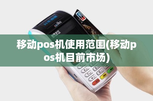 移动pos机使用范围(移动pos机目前市场)