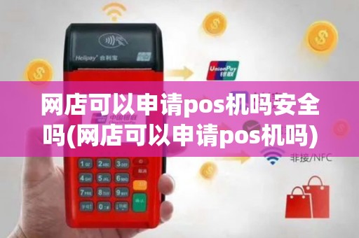 网店可以申请pos机吗安全吗(网店可以申请pos机吗)