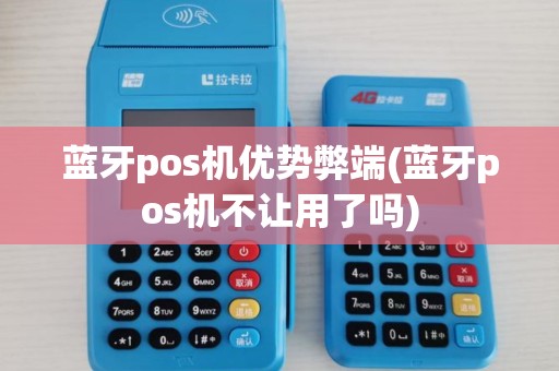 蓝牙pos机优势弊端(蓝牙pos机不让用了吗)