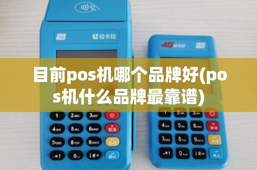 目前pos机哪个品牌好(pos机什么品牌最靠谱)