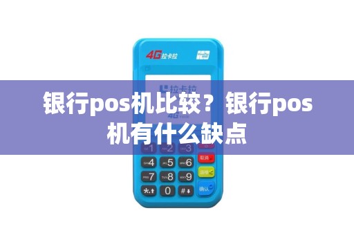 银行pos机比较？银行pos机有什么缺点