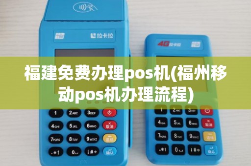 福建免费办理pos机(福州移动pos机办理流程)