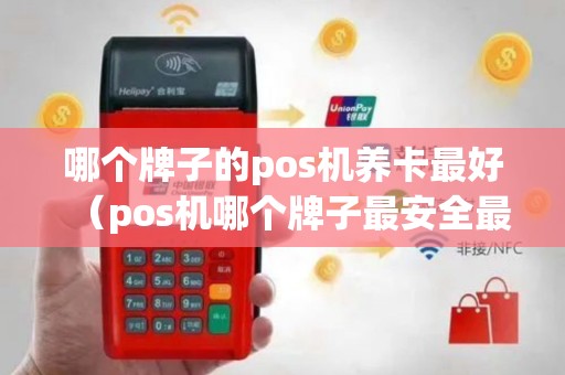 哪个牌子的pos机养卡最好（pos机哪个牌子最安全最好用的）