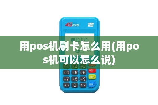 用pos机刷卡怎么用(用pos机可以怎么说)