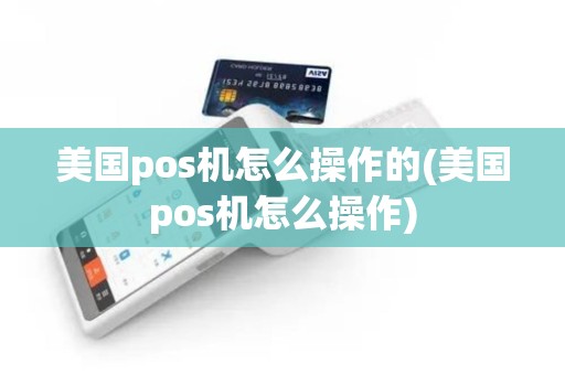 美国pos机怎么操作的(美国pos机怎么操作)