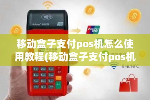 移动盒子支付pos机怎么使用教程(移动盒子支付pos机怎么使用)