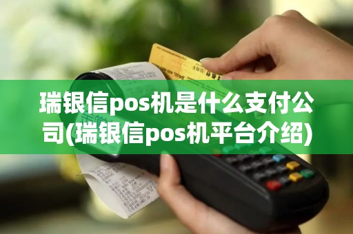 瑞银信pos机是什么支付公司(瑞银信pos机平台介绍)