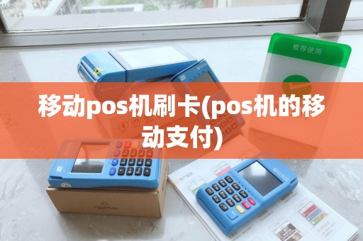 移动pos机刷卡(pos机的移动支付)
