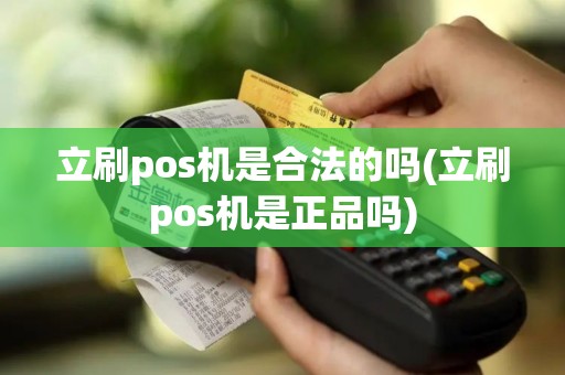 立刷pos机是合法的吗(立刷pos机是正品吗)