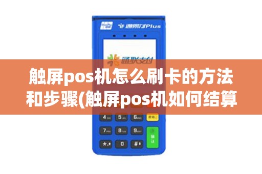 触屏pos机怎么刷卡的方法和步骤(触屏pos机如何结算)