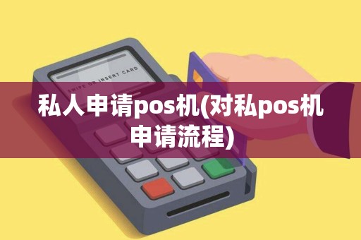 私人申请pos机(对私pos机申请流程)