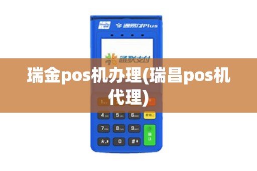 瑞金pos机办理(瑞昌pos机代理)