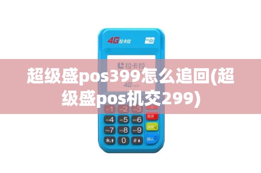 超级盛pos399怎么追回(超级盛pos机交299)