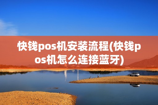 快钱pos机安装流程(快钱pos机怎么连接蓝牙)