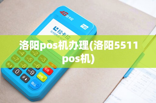 洛阳pos机办理(洛阳5511pos机)