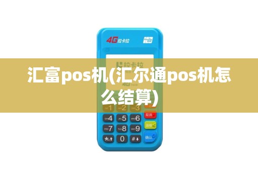汇富pos机(汇尔通pos机怎么结算)