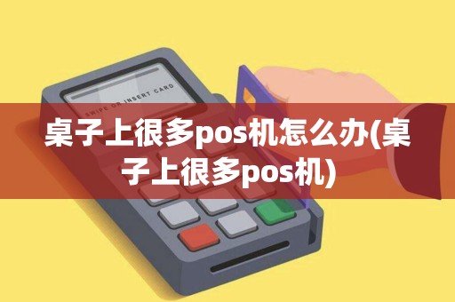 桌子上很多pos机怎么办(桌子上很多pos机)