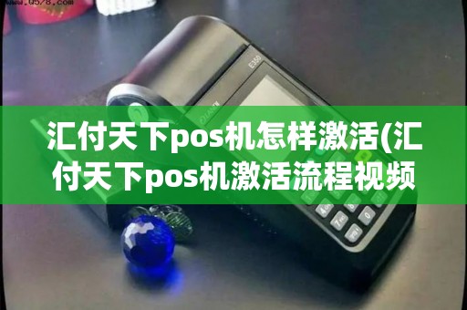 汇付天下pos机怎样激活(汇付天下pos机激活流程视频)