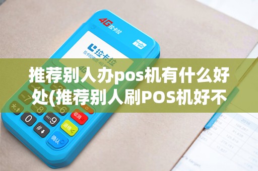 推荐别人办pos机有什么好处(推荐别人刷POS机好不好)