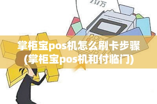 掌柜宝pos机怎么刷卡步骤(掌柜宝pos机和付临门)