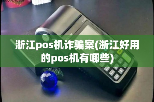 浙江pos机诈骗案(浙江好用的pos机有哪些)