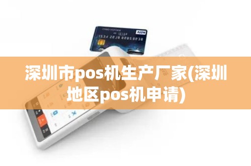 深圳市pos机生产厂家(深圳地区pos机申请)