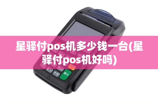星驿付pos机多少钱一台(星驿付pos机好吗)