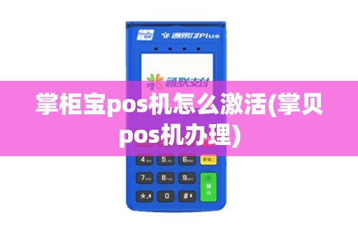 掌柜宝pos机怎么激活(掌贝pos机办理)
