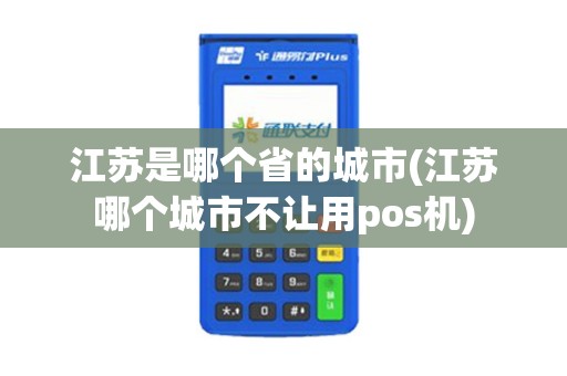 江苏是哪个省的城市(江苏哪个城市不让用pos机)