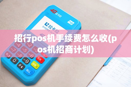 招行pos机手续费怎么收(pos机招商计划)
