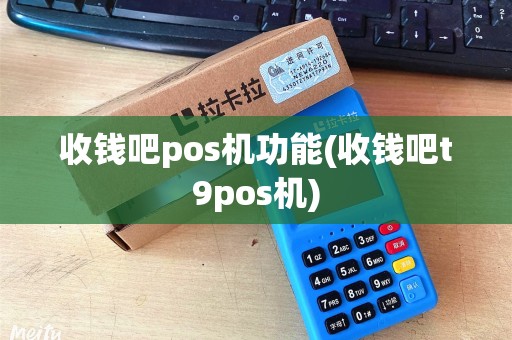 收钱吧pos机功能(收钱吧t9pos机)