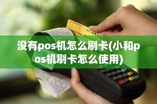 没有pos机怎么刷卡(小和pos机刷卡怎么使用)