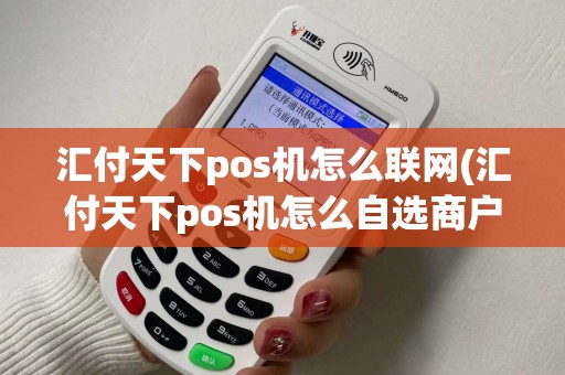 汇付天下pos机怎么联网(汇付天下pos机怎么自选商户)
