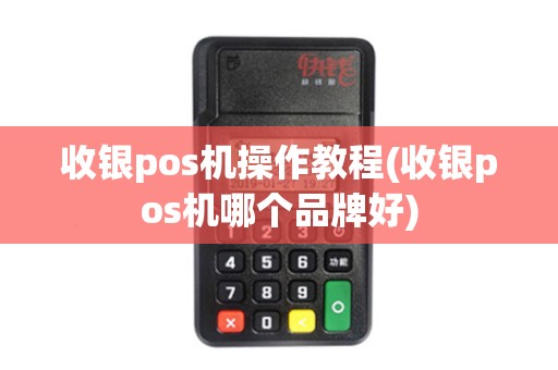 收银pos机操作教程(收银pos机哪个品牌好)