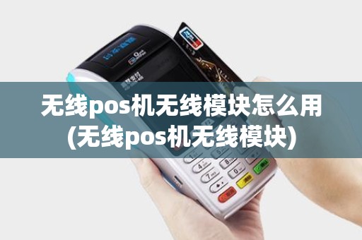 无线pos机无线模块怎么用(无线pos机无线模块)