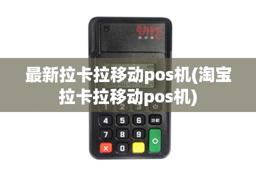 最新拉卡拉移动pos机(淘宝拉卡拉移动pos机)