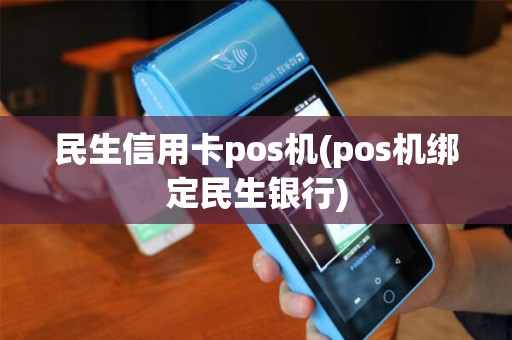 民生信用卡pos机(pos机绑定民生银行)
