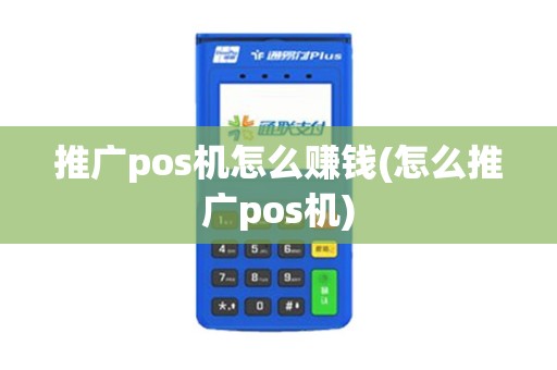 推广pos机怎么赚钱(怎么推广pos机)