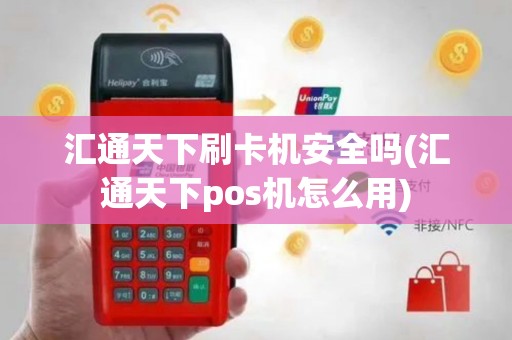汇通天下刷卡机安全吗(汇通天下pos机怎么用)